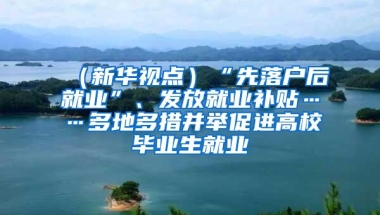 （新华视点）“先落户后就业”、发放就业补贴……多地多措并举促进高校毕业生就业