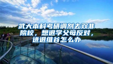 武大本科考研调剂去双非院校，想退学父母反对，进退维谷怎么办