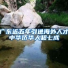广东近五年引进海外人才中华侨华人超七成