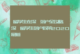留学生在深圳落户全攻略，深圳留学生落户政策2020最新