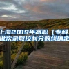 上海2019年高职（专科）批次录取控制分数线确定