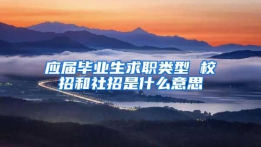 应届毕业生求职类型 校招和社招是什么意思