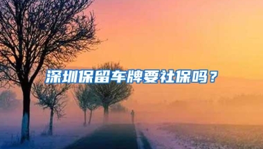 深圳保留车牌要社保吗？