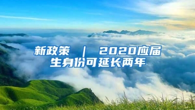 新政策 ｜ 2020应届生身份可延长两年