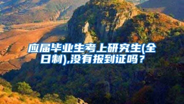 应届毕业生考上研究生(全日制),没有报到证吗？