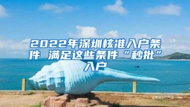 2022年深圳核准入户条件 满足这些条件“秒批”入户