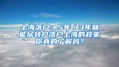 上海落户：5年／3年就能居转户落户上海的政策你真的了解吗？