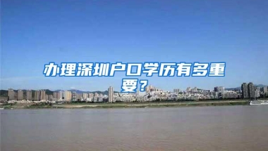 办理深圳户口学历有多重要？