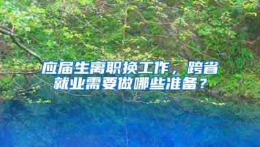 应届生离职换工作，跨省就业需要做哪些准备？