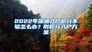 2022年深圳入户积分不够怎么办？附积分入户方案