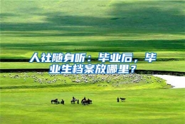 人社随身听：毕业后，毕业生档案放哪里？