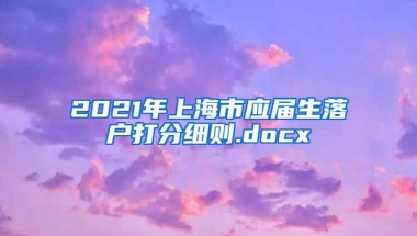 2021年上海市应届生落户打分细则.docx
