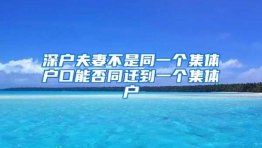 深户夫妻不是同一个集体户口能否同迁到一个集体户