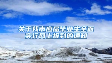 关于我市应届毕业生全面实行网上报到的通知