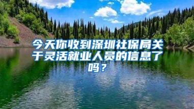 今天你收到深圳社保局关于灵活就业人员的信息了吗？