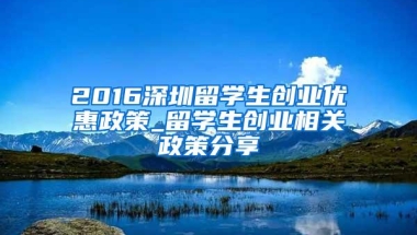 2016深圳留学生创业优惠政策_留学生创业相关政策分享