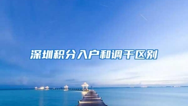 深圳积分入户和调干区别