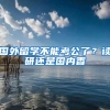 国外留学不能考公了？读研还是国内香