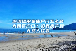 深圳福田集体户口怎么转光明区户口？没有房产和无熟人挂靠