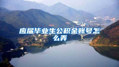 应届毕业生公积金账号怎么弄