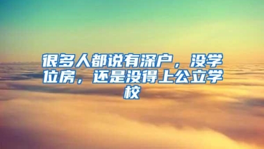 很多人都说有深户，没学位房，还是没得上公立学校
