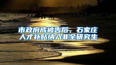 市政府成被告后，石家庄人才补贴纳入非全研究生