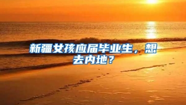 新疆女孩应届毕业生，想去内地？