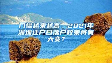门槛越来越高，2021年深圳迁户口落户政策将有大变？