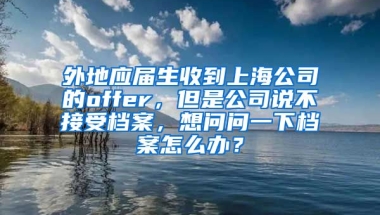 外地应届生收到上海公司的offer，但是公司说不接受档案，想问问一下档案怎么办？