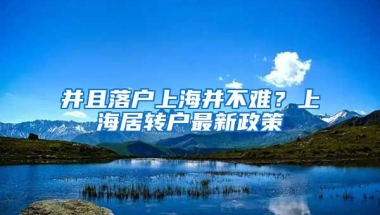 并且落户上海并不难？上海居转户最新政策
