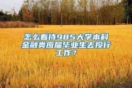 怎么看待985大学本科金融类应届毕业生去投行工作？