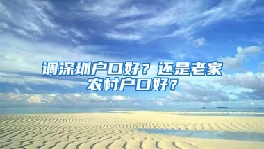 调深圳户口好？还是老家农村户口好？