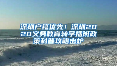 深圳户籍优先！深圳2020义务教育转学插班政策科普攻略出炉