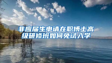 非应届生申请在职博士高级研修班如何免试入学