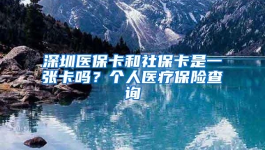 深圳医保卡和社保卡是一张卡吗？个人医疗保险查询