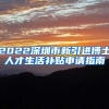 2022深圳市新引进博士人才生活补贴申请指南