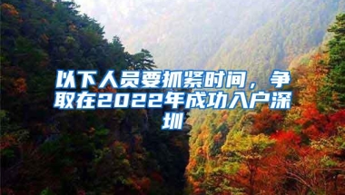 以下人员要抓紧时间，争取在2022年成功入户深圳