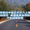 特斯拉中国正式迁入上海自贸区 新增电信业务和汽车租赁业务