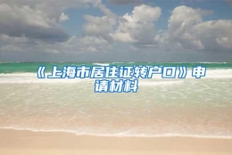 《上海市居住证转户口》申请材料