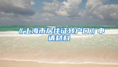 《上海市居住证转户口》申请材料