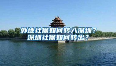 外地社保如何转入深圳？深圳社保如何转出？