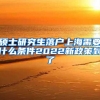 硕士研究生落户上海需要什么条件2022新政策到了