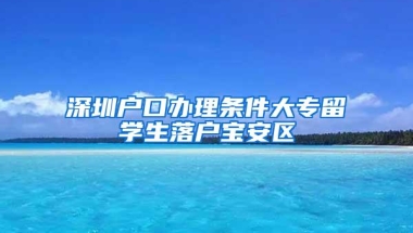 深圳户口办理条件大专留学生落户宝安区