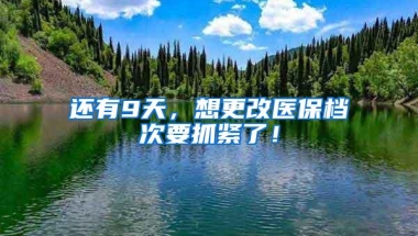 还有9天，想更改医保档次要抓紧了！