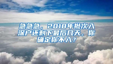 急急急，2018年批次入深户还剩下最后几天，你确定你不入？