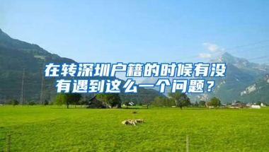 在转深圳户籍的时候有没有遇到这么一个问题？
