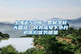 上海近50所一贯制学校大盘点！民办摇号下小升初依旧优势明显