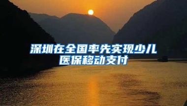 深圳在全国率先实现少儿医保移动支付