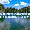 没有社保学历低正常申请不了韩国签证， 怎么办？