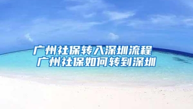 广州社保转入深圳流程 广州社保如何转到深圳